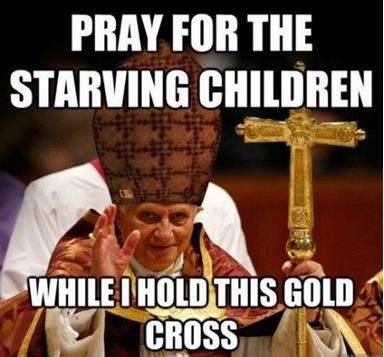 Pope holding on a golden staff while saluting an audience. The captions reads: Pray for the starving children while I hold this gold cross.